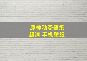 原神动态壁纸超清 手机壁纸